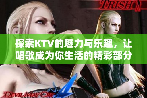探索KTV的魅力与乐趣，让唱歌成为你生活的精彩部分