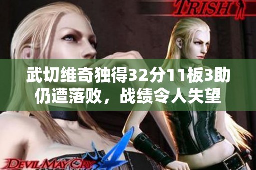 武切维奇独得32分11板3助仍遭落败，战绩令人失望