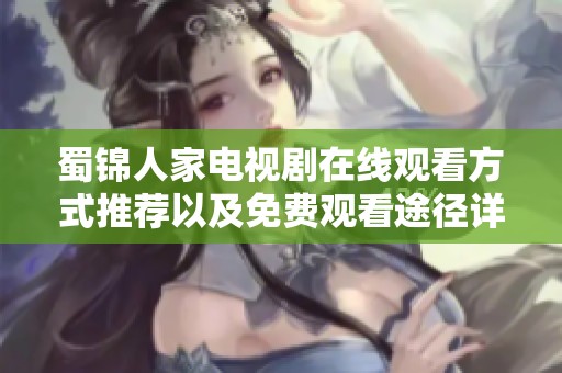 蜀锦人家电视剧在线观看方式推荐以及免费观看途径详解