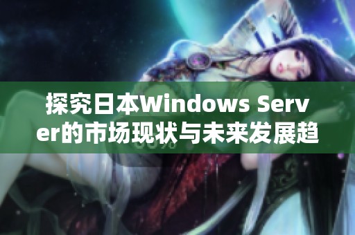 探究日本Windows Server的市场现状与未来发展趋势分析