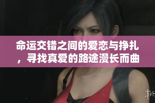 命运交错之间的爱恋与挣扎，寻找真爱的路途漫长而曲折