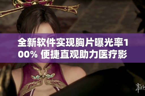 全新软件实现胸片曝光率100% 便捷直观助力医疗影像分析