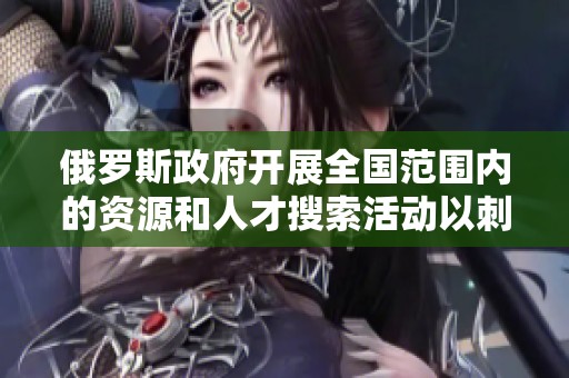 俄罗斯政府开展全国范围内的资源和人才搜索活动以刺激经济发展