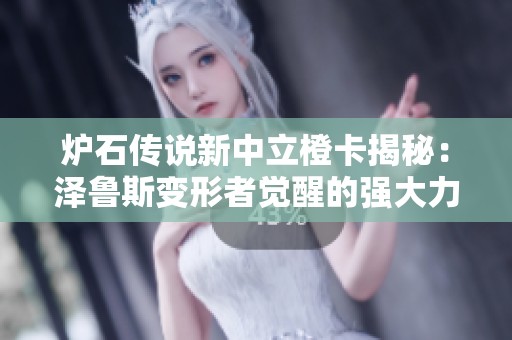 炉石传说新中立橙卡揭秘：泽鲁斯变形者觉醒的强大力量
