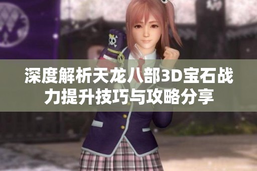 深度解析天龙八部3D宝石战力提升技巧与攻略分享