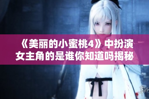 《美丽的小蜜桃4》中扮演女主角的是谁你知道吗揭秘即将开始