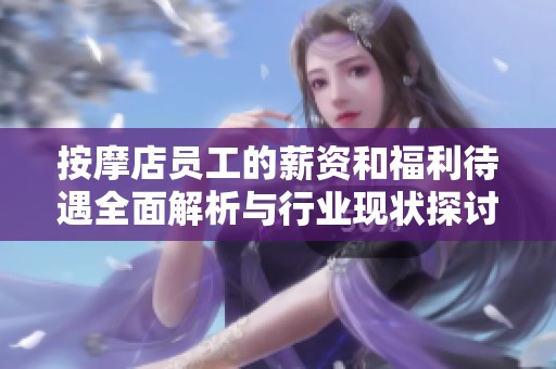 按摩店员工的薪资和福利待遇全面解析与行业现状探讨
