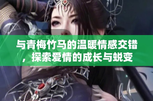 与青梅竹马的温暖情感交错，探索爱情的成长与蜕变