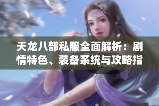 天龙八部私服全面解析：剧情特色、装备系统与攻略指南详解