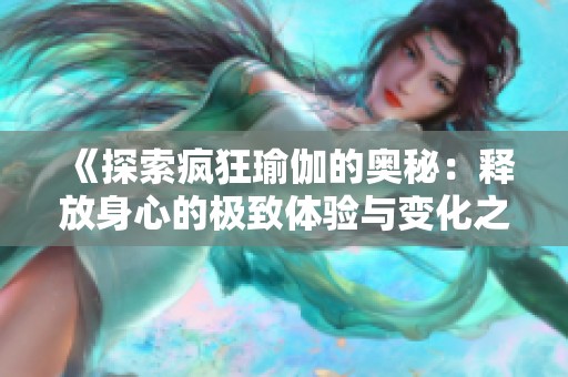 《探索疯狂瑜伽的奥秘：释放身心的极致体验与变化之旅》