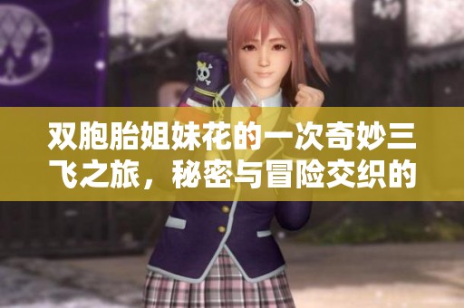 双胞胎姐妹花的一次奇妙三飞之旅，秘密与冒险交织的故事