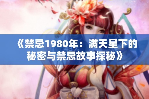 《禁忌1980年：满天星下的秘密与禁忌故事探秘》