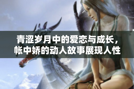 青涩岁月中的爱恋与成长，帐中娇的动人故事展现人性深处的柔情