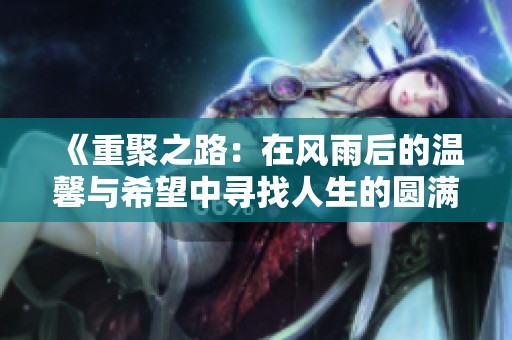 《重聚之路：在风雨后的温馨与希望中寻找人生的圆满》