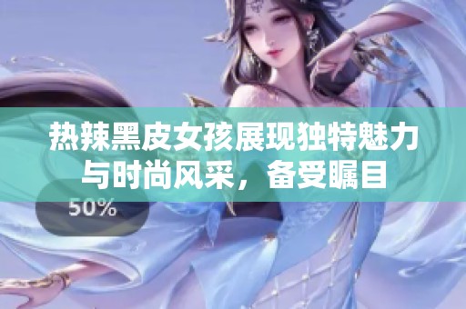 热辣黑皮女孩展现独特魅力与时尚风采，备受瞩目