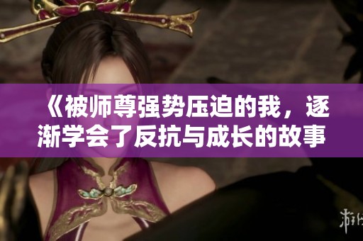 《被师尊强势压迫的我，逐渐学会了反抗与成长的故事》