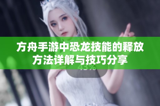 方舟手游中恐龙技能的释放方法详解与技巧分享