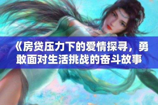 《房贷压力下的爱情探寻，勇敢面对生活挑战的奋斗故事》