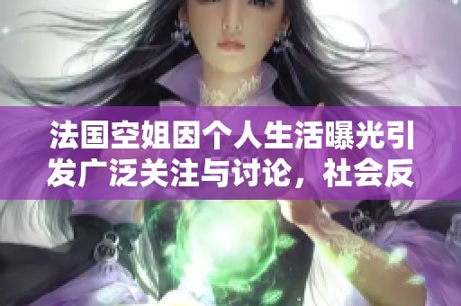 法国空姐因个人生活曝光引发广泛关注与讨论，社会反响热烈
