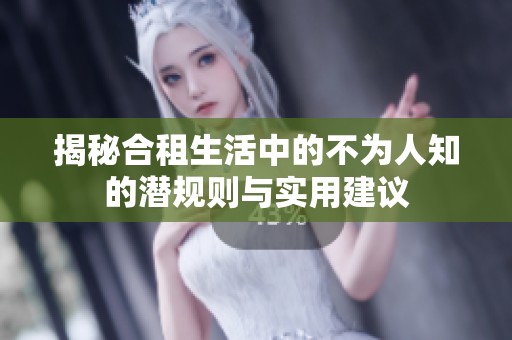 揭秘合租生活中的不为人知的潜规则与实用建议