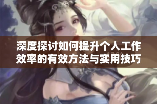 深度探讨如何提升个人工作效率的有效方法与实用技巧