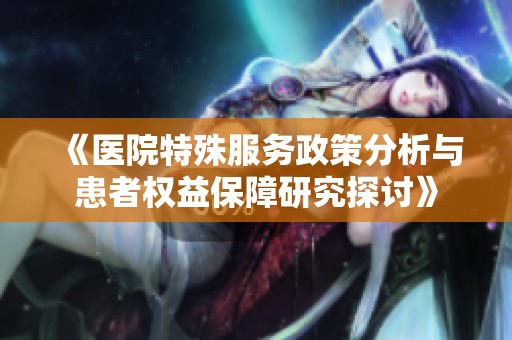 《医院特殊服务政策分析与患者权益保障研究探讨》