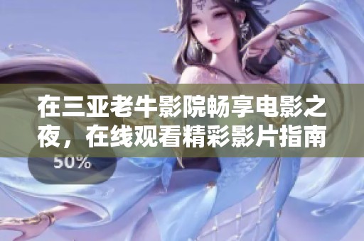 在三亚老牛影院畅享电影之夜，在线观看精彩影片指南