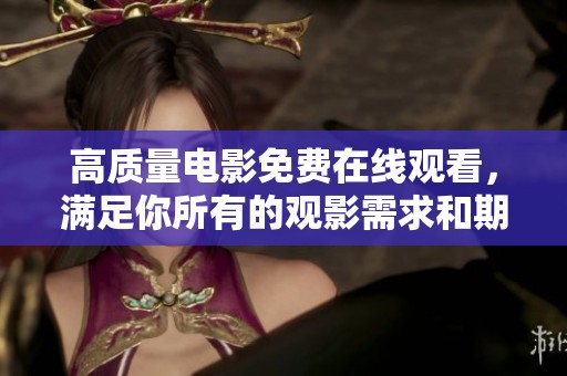 高质量电影免费在线观看，满足你所有的观影需求和期待