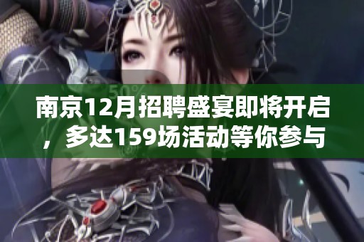 南京12月招聘盛宴即将开启，多达159场活动等你参与！