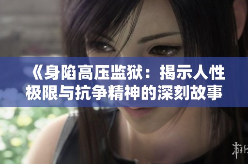 《身陷高压监狱：揭示人性极限与抗争精神的深刻故事》