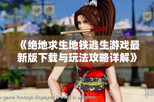 《绝地求生地铁逃生游戏最新版下载与玩法攻略详解》