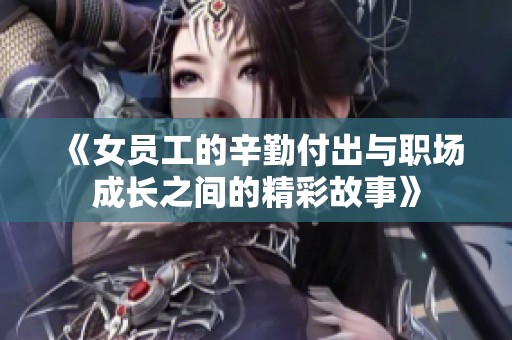 《女员工的辛勤付出与职场成长之间的精彩故事》