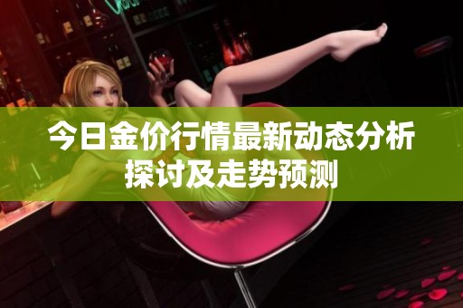 今日金价行情最新动态分析探讨及走势预测