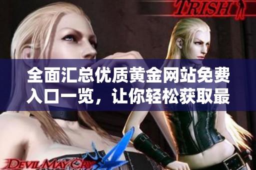 全面汇总优质黄金网站免费入口一览，让你轻松获取最新资源与信息