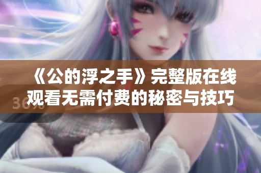 《公的浮之手》完整版在线观看无需付费的秘密与技巧揭秘