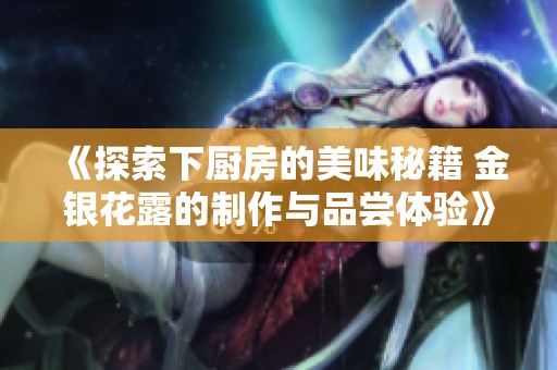 《探索下厨房的美味秘籍 金银花露的制作与品尝体验》