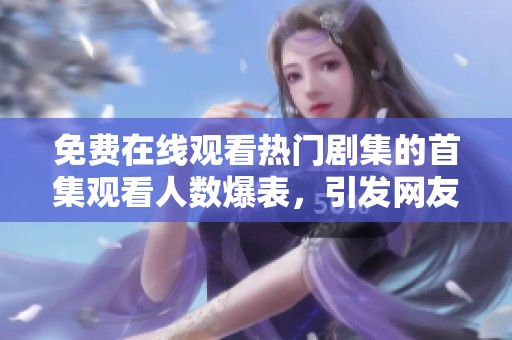 免费在线观看热门剧集的首集观看人数爆表，引发网友热议