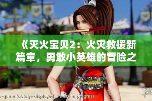 《灭火宝贝2：火灾救援新篇章，勇敢小英雄的冒险之旅即将开启》