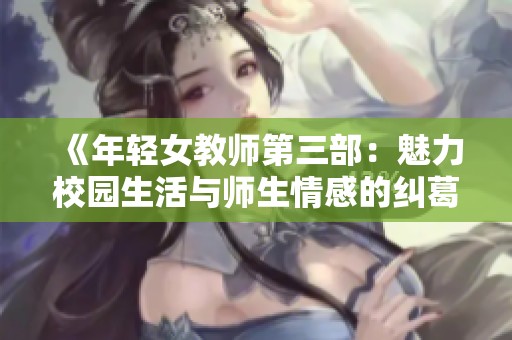 《年轻女教师第三部：魅力校园生活与师生情感的纠葛故事》