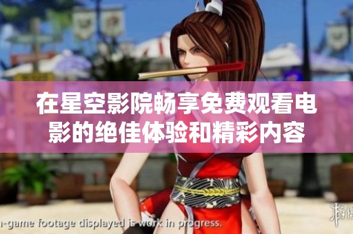 在星空影院畅享免费观看电影的绝佳体验和精彩内容