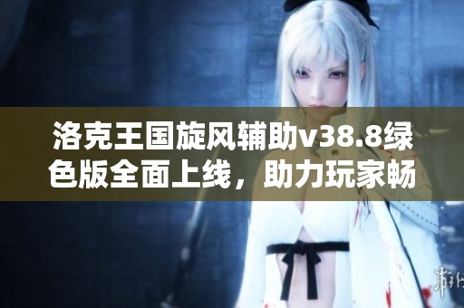 洛克王国旋风辅助v38.8绿色版全面上线，助力玩家畅玩游戏体验！