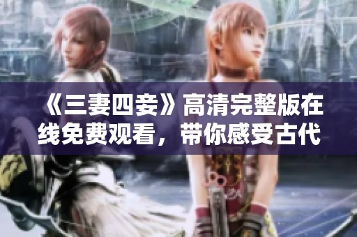 《三妻四妾》高清完整版在线免费观看，带你感受古代爱情纷争
