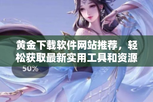 黄金下载软件网站推荐，轻松获取最新实用工具和资源。