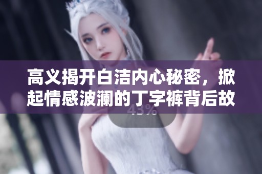 高义揭开白洁内心秘密，掀起情感波澜的丁字裤背后故事
