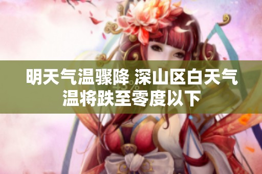 明天气温骤降 深山区白天气温将跌至零度以下