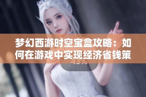 梦幻西游时空宝盒攻略：如何在游戏中实现经济省钱策略