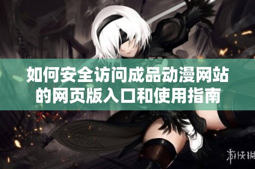 如何安全访问成品动漫网站的网页版入口和使用指南