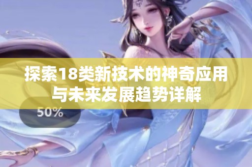 探索18类新技术的神奇应用与未来发展趋势详解