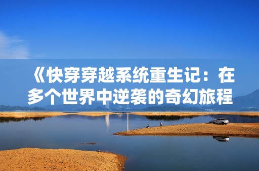 《快穿穿越系统重生记：在多个世界中逆袭的奇幻旅程》