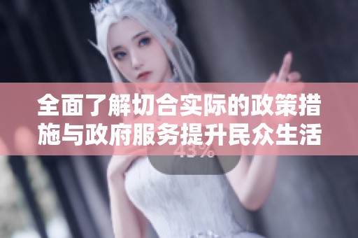 全面了解切合实际的政策措施与政府服务提升民众生活质量